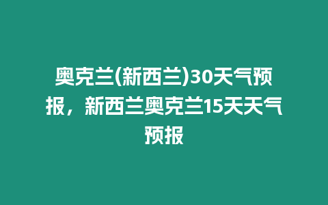 奧克蘭(新西蘭)30天氣預報，新西蘭奧克蘭15天天氣預報