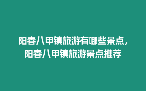 陽春八甲鎮旅游有哪些景點，陽春八甲鎮旅游景點推薦