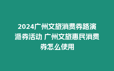 2024廣州文旅消費券路演派券活動 廣州文旅惠民消費券怎么使用