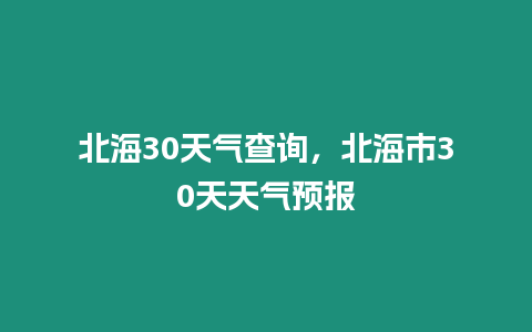 北海30天氣查詢，北海市30天天氣預(yù)報(bào)