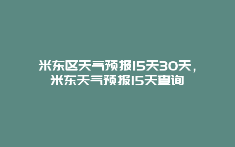 米東區(qū)天氣預(yù)報15天30天，米東天氣預(yù)報15天查詢