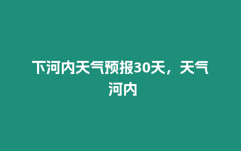 下河內天氣預報30天，天氣 河內