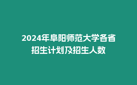 2024年阜陽師范大學(xué)各省招生計劃及招生人數(shù)