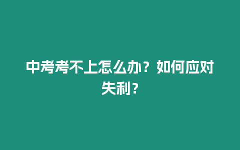 中考考不上怎么辦？如何應(yīng)對失利？