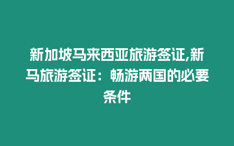 新加坡馬來西亞旅游簽證,新馬旅游簽證：暢游兩國的必要條件