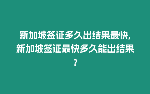 新加坡簽證多久出結果最快,新加坡簽證最快多久能出結果？