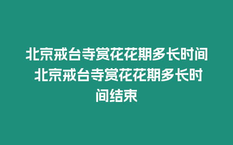 北京戒臺寺賞花花期多長時間 北京戒臺寺賞花花期多長時間結束