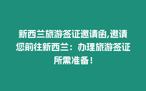 新西蘭旅游簽證邀請函,邀請您前往新西蘭：辦理旅游簽證所需準備！