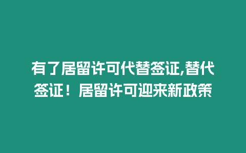 有了居留許可代替簽證,替代簽證！居留許可迎來新政策