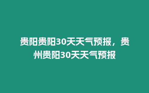 貴陽貴陽30天天氣預報，貴州貴陽30天天氣預報