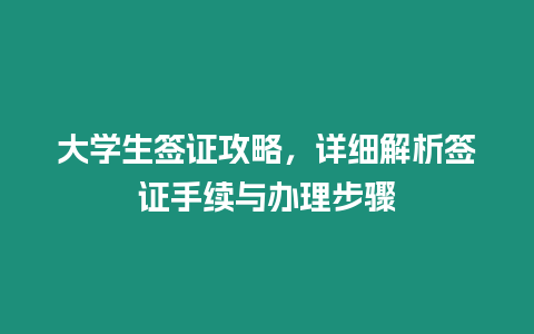 大學生簽證攻略，詳細解析簽證手續與辦理步驟