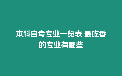 本科自考專業(yè)一覽表 最吃香的專業(yè)有哪些