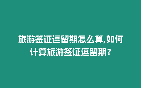 旅游簽證逗留期怎么算,如何計(jì)算旅游簽證逗留期？