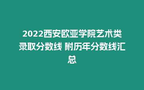 2022西安歐亞學院藝術類錄取分數線 附歷年分數線匯總