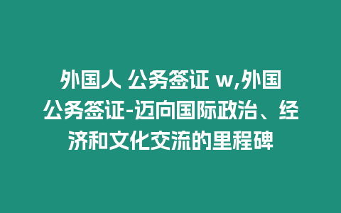 外國人 公務簽證 w,外國公務簽證-邁向國際政治、經濟和文化交流的里程碑