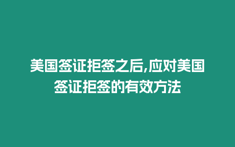 美國(guó)簽證拒簽之后,應(yīng)對(duì)美國(guó)簽證拒簽的有效方法