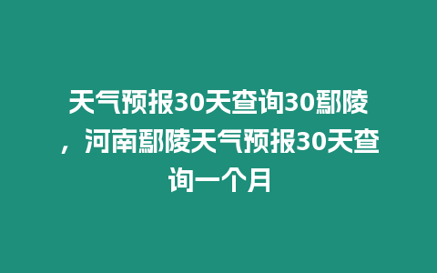 天氣預報30天查詢30鄢陵，河南鄢陵天氣預報30天查詢一個月