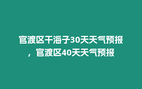 官渡區干海子30天天氣預報，官渡區40天天氣預報