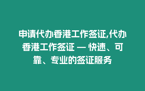 申請(qǐng)代辦香港工作簽證,代辦香港工作簽證 — 快速、可靠、專業(yè)的簽證服務(wù)