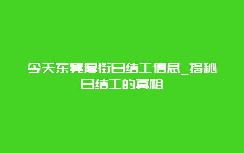 今天東莞厚街日結工信息_揭秘日結工的真相