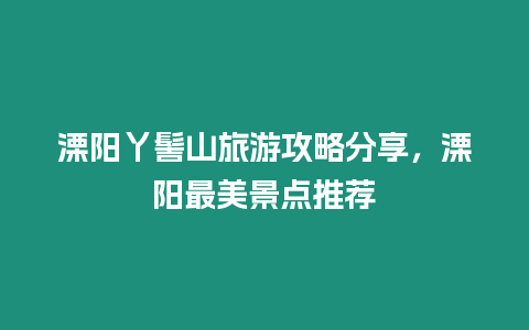 溧陽丫髻山旅游攻略分享，溧陽最美景點推薦