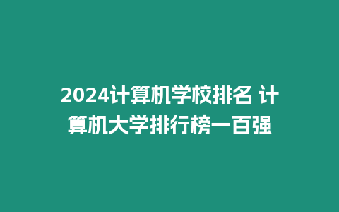 2024計算機學校排名 計算機大學排行榜一百強