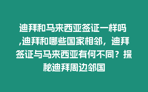 迪拜和馬來西亞簽證一樣嗎 ,迪拜和哪些國家相鄰，迪拜簽證與馬來西亞有何不同？探秘迪拜周邊鄰國