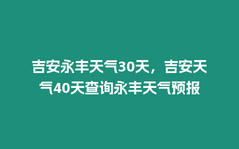 吉安永豐天氣30天，吉安天氣40天查詢永豐天氣預報