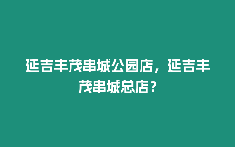 延吉豐茂串城公園店，延吉豐茂串城總店？