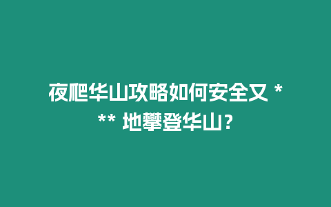 夜爬華山攻略如何安全又 *** 地攀登華山？