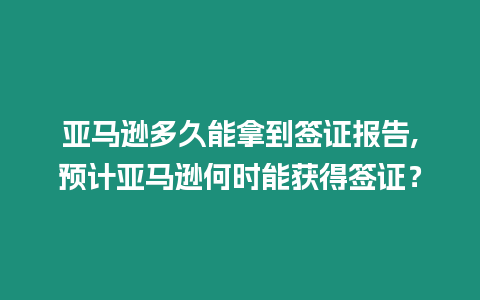 亞馬遜多久能拿到簽證報告,預計亞馬遜何時能獲得簽證？