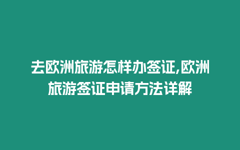 去歐洲旅游怎樣辦簽證,歐洲旅游簽證申請(qǐng)方法詳解