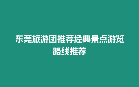 東莞旅游團推薦經典景點游覽路線推薦