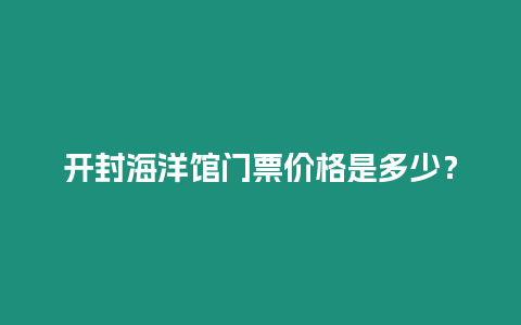 開封海洋館門票價(jià)格是多少？