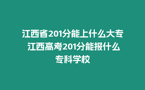 江西省201分能上什么大專 江西高考201分能報什么專科學校