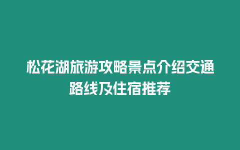 松花湖旅游攻略景點(diǎn)介紹交通路線及住宿推薦