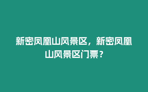 新密鳳凰山風景區，新密鳳凰山風景區門票？