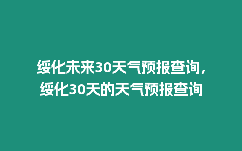 綏化未來30天氣預報查詢，綏化30天的天氣預報查詢