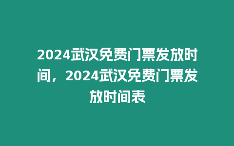 2024武漢免費門票發放時間，2024武漢免費門票發放時間表