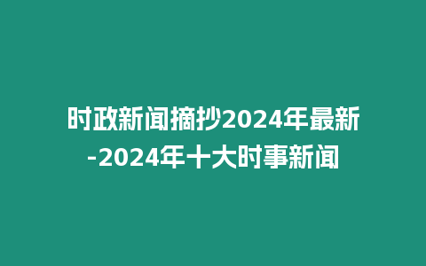 時政新聞摘抄2024年最新-2024年十大時事新聞