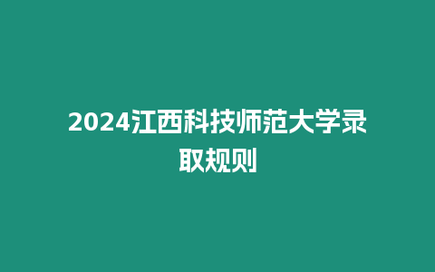 2024江西科技師范大學錄取規則