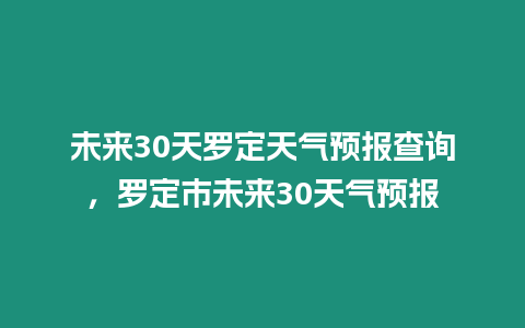 未來30天羅定天氣預報查詢，羅定市未來30天氣預報