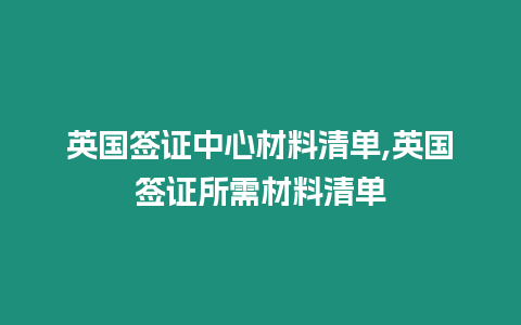 英國簽證中心材料清單,英國簽證所需材料清單