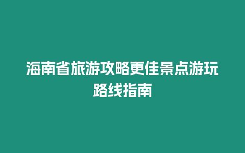 海南省旅游攻略更佳景點游玩路線指南