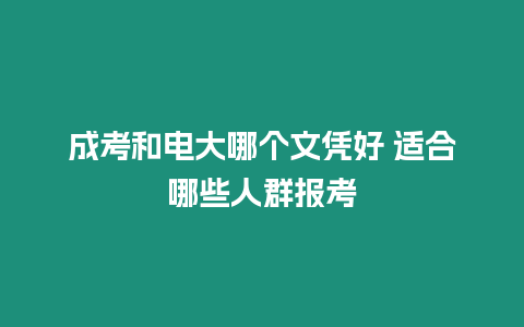 成考和電大哪個(gè)文憑好 適合哪些人群報(bào)考