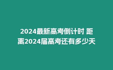 2024最新高考倒計時 距離2024屆高考還有多少天