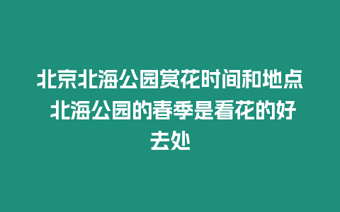 北京北海公園賞花時間和地點 北海公園的春季是看花的好去處