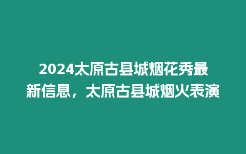 2024太原古縣城煙花秀最新信息，太原古縣城煙火表演