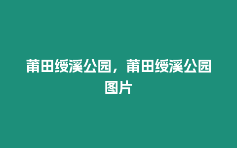 莆田綬溪公園，莆田綬溪公園圖片