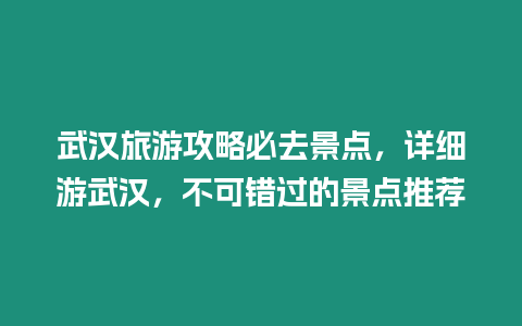 武漢旅游攻略必去景點，詳細游武漢，不可錯過的景點推薦